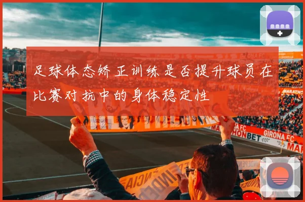 足球体态矫正训练是否提升球员在比赛对抗中的身体稳定性