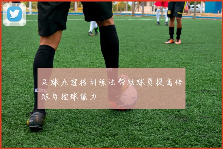 足球九宫格训练法帮助球员提高传球与控球能力